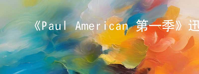 曾旭敏的动漫综艺大全,《Paul American 第一季》迅雷下载/在线观看-选秀综艺-美剧天堂